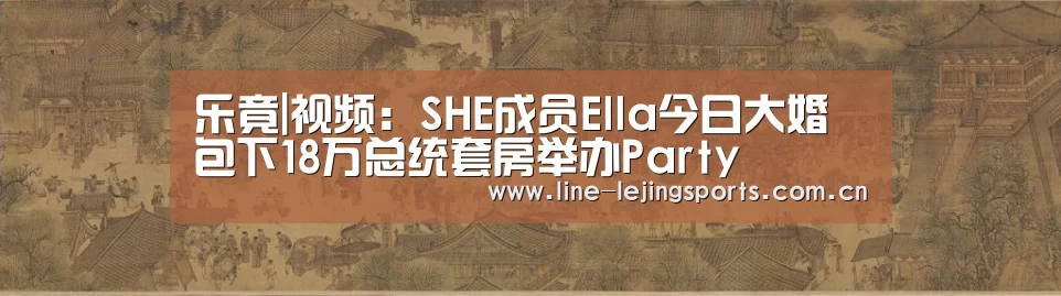 乐竟|视频:SHE成员Ella今日大婚 包下18万总统套房举办Party(图1) 乐竟