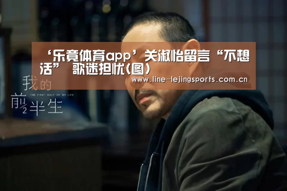 ‘乐竟体育app’关淑怡留言“不想活” 歌迷担忧(图)(图2) 乐竟体育app