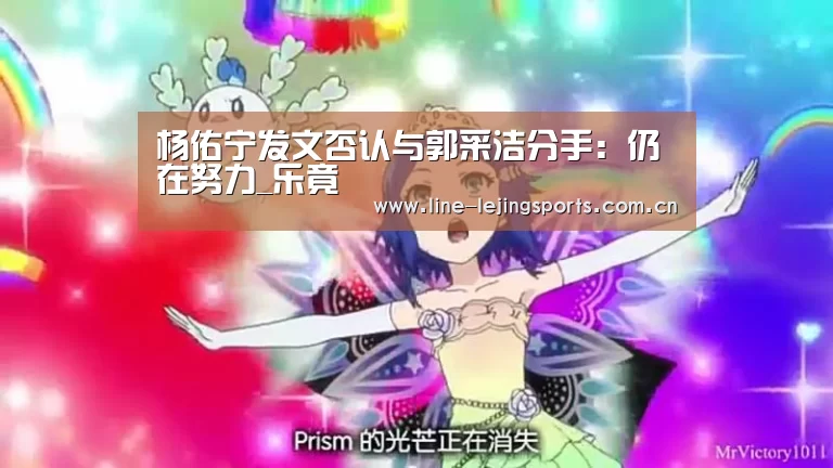 杨佑宁发文否认与郭采洁分手:仍在努力_乐竟(图2) 乐竟