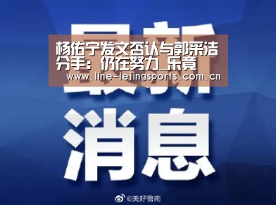 杨佑宁发文否认与郭采洁分手:仍在努力_乐竟(图3) 乐竟体育app