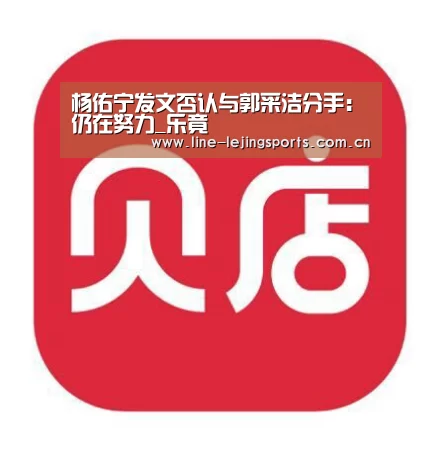 杨佑宁发文否认与郭采洁分手:仍在努力_乐竟(图1) 乐竟官方网站