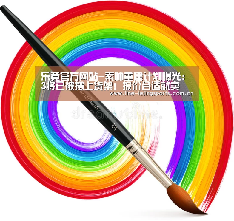 乐竟官方网站-索帅重建计划曝光:3将已被摆上货架!报价合适就卖(图2) 乐竟体育app